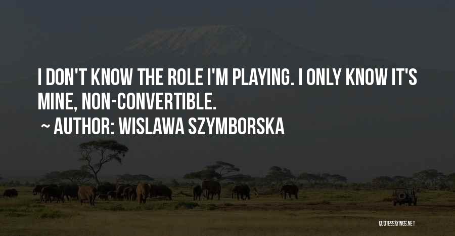 Wislawa Szymborska Quotes: I Don't Know The Role I'm Playing. I Only Know It's Mine, Non-convertible.