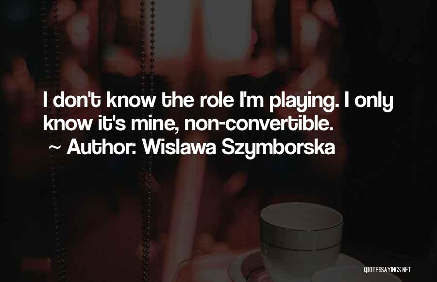 Wislawa Szymborska Quotes: I Don't Know The Role I'm Playing. I Only Know It's Mine, Non-convertible.