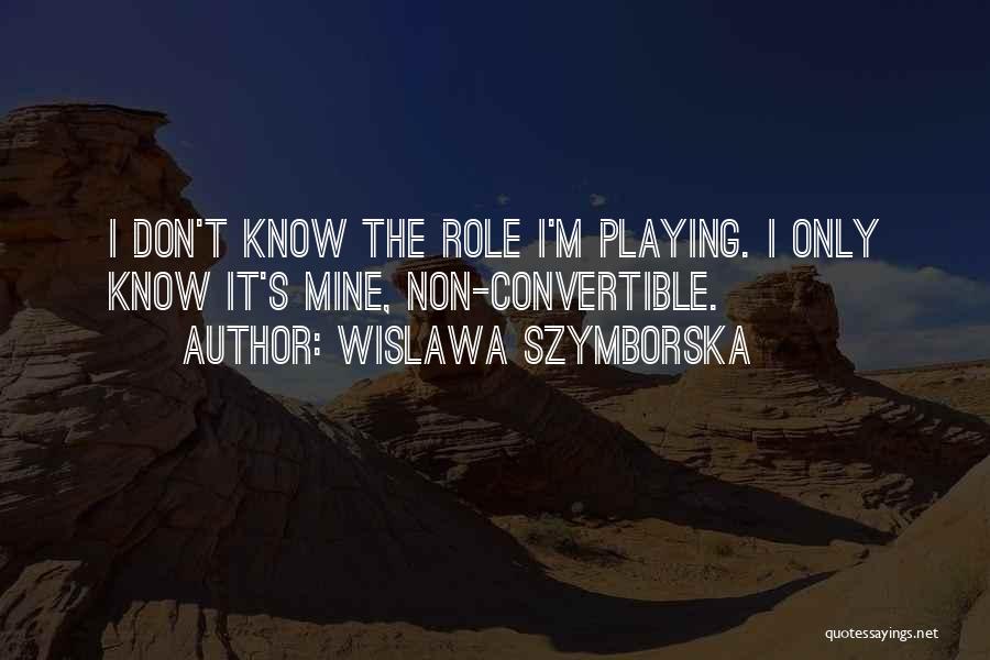 Wislawa Szymborska Quotes: I Don't Know The Role I'm Playing. I Only Know It's Mine, Non-convertible.