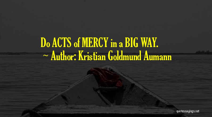 Kristian Goldmund Aumann Quotes: Do Acts Of Mercy In A Big Way.