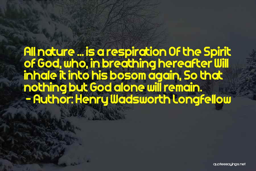 Henry Wadsworth Longfellow Quotes: All Nature ... Is A Respiration Of The Spirit Of God, Who, In Breathing Hereafter Will Inhale It Into His