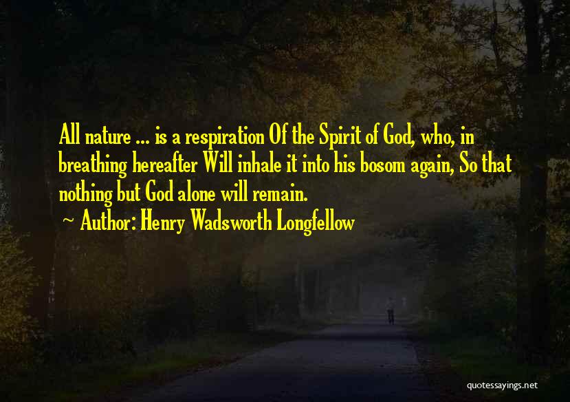Henry Wadsworth Longfellow Quotes: All Nature ... Is A Respiration Of The Spirit Of God, Who, In Breathing Hereafter Will Inhale It Into His