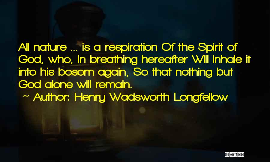 Henry Wadsworth Longfellow Quotes: All Nature ... Is A Respiration Of The Spirit Of God, Who, In Breathing Hereafter Will Inhale It Into His