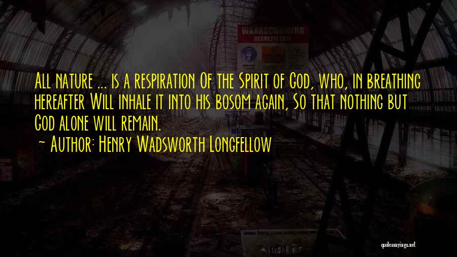 Henry Wadsworth Longfellow Quotes: All Nature ... Is A Respiration Of The Spirit Of God, Who, In Breathing Hereafter Will Inhale It Into His