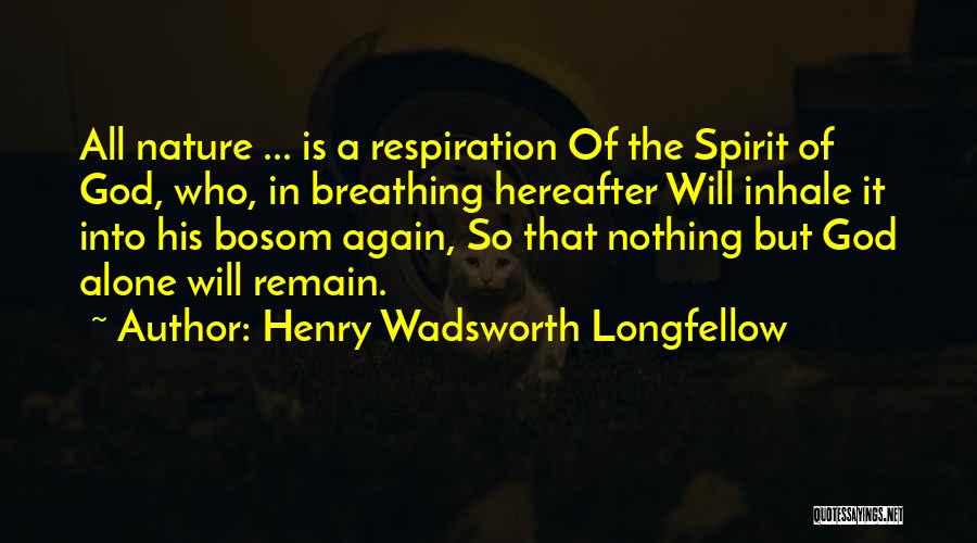 Henry Wadsworth Longfellow Quotes: All Nature ... Is A Respiration Of The Spirit Of God, Who, In Breathing Hereafter Will Inhale It Into His