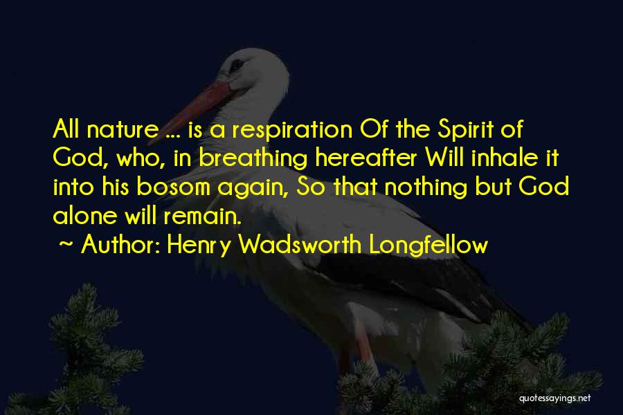 Henry Wadsworth Longfellow Quotes: All Nature ... Is A Respiration Of The Spirit Of God, Who, In Breathing Hereafter Will Inhale It Into His