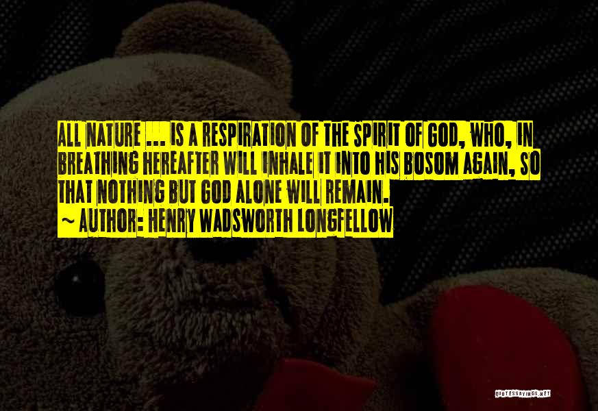 Henry Wadsworth Longfellow Quotes: All Nature ... Is A Respiration Of The Spirit Of God, Who, In Breathing Hereafter Will Inhale It Into His