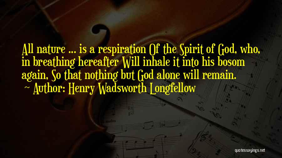 Henry Wadsworth Longfellow Quotes: All Nature ... Is A Respiration Of The Spirit Of God, Who, In Breathing Hereafter Will Inhale It Into His