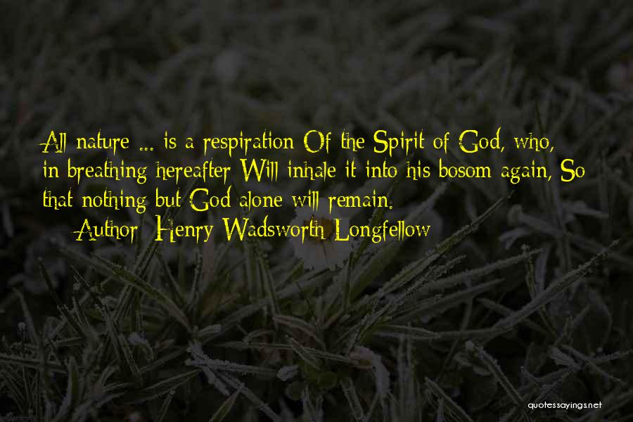 Henry Wadsworth Longfellow Quotes: All Nature ... Is A Respiration Of The Spirit Of God, Who, In Breathing Hereafter Will Inhale It Into His