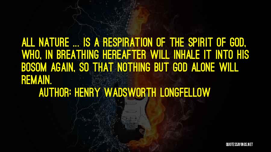 Henry Wadsworth Longfellow Quotes: All Nature ... Is A Respiration Of The Spirit Of God, Who, In Breathing Hereafter Will Inhale It Into His