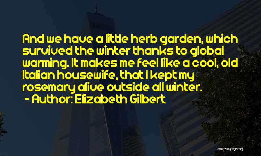 Elizabeth Gilbert Quotes: And We Have A Little Herb Garden, Which Survived The Winter Thanks To Global Warming. It Makes Me Feel Like