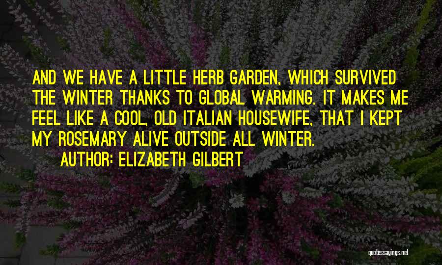Elizabeth Gilbert Quotes: And We Have A Little Herb Garden, Which Survived The Winter Thanks To Global Warming. It Makes Me Feel Like