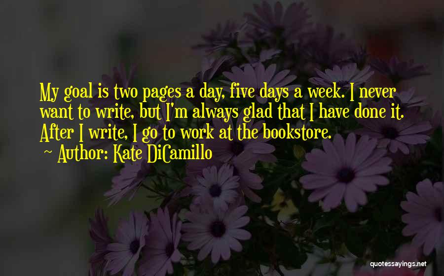 Kate DiCamillo Quotes: My Goal Is Two Pages A Day, Five Days A Week. I Never Want To Write, But I'm Always Glad