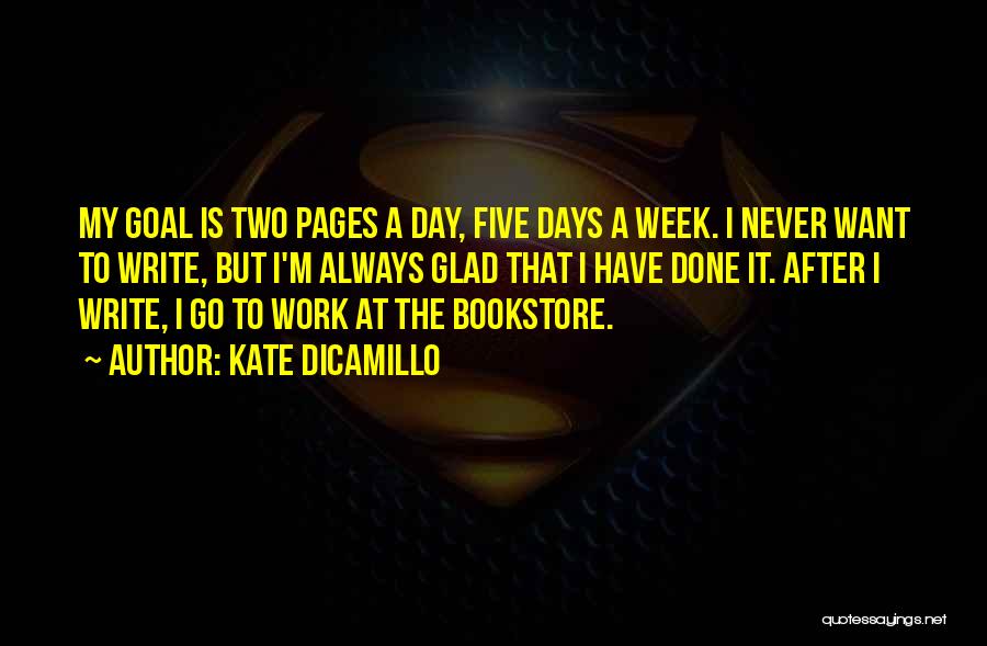 Kate DiCamillo Quotes: My Goal Is Two Pages A Day, Five Days A Week. I Never Want To Write, But I'm Always Glad