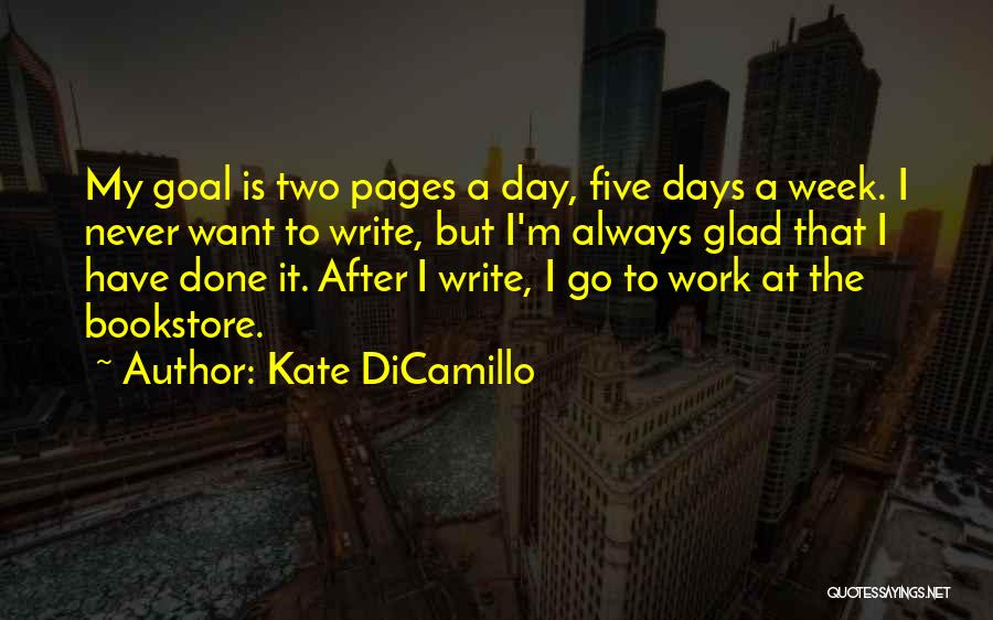 Kate DiCamillo Quotes: My Goal Is Two Pages A Day, Five Days A Week. I Never Want To Write, But I'm Always Glad