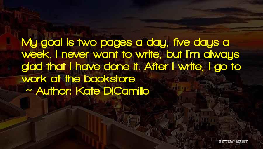 Kate DiCamillo Quotes: My Goal Is Two Pages A Day, Five Days A Week. I Never Want To Write, But I'm Always Glad
