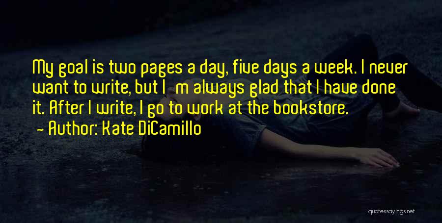 Kate DiCamillo Quotes: My Goal Is Two Pages A Day, Five Days A Week. I Never Want To Write, But I'm Always Glad