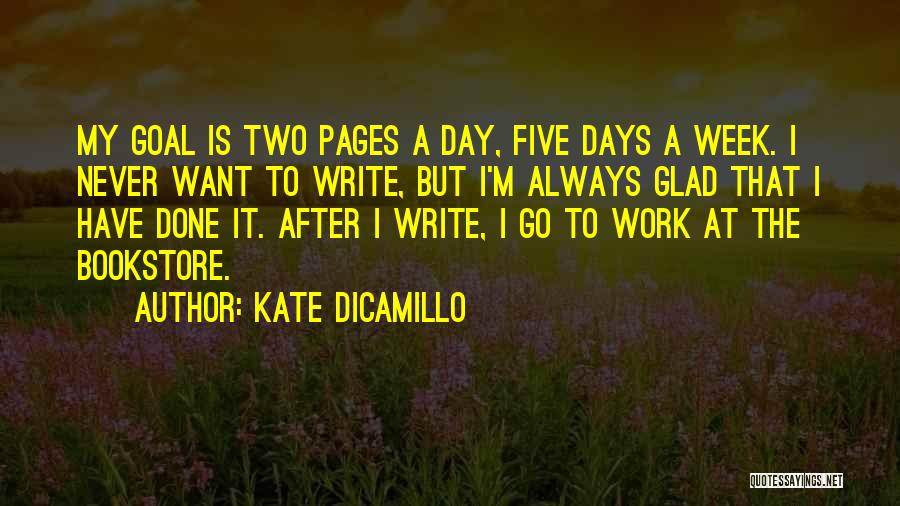 Kate DiCamillo Quotes: My Goal Is Two Pages A Day, Five Days A Week. I Never Want To Write, But I'm Always Glad