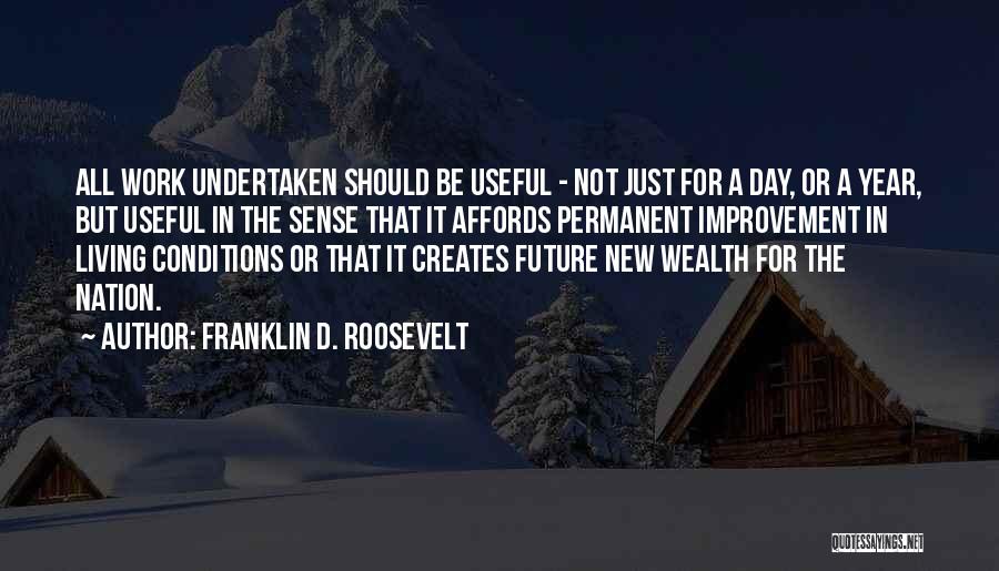 Franklin D. Roosevelt Quotes: All Work Undertaken Should Be Useful - Not Just For A Day, Or A Year, But Useful In The Sense