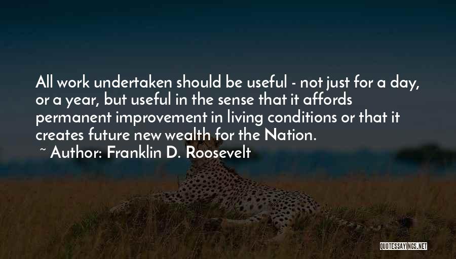 Franklin D. Roosevelt Quotes: All Work Undertaken Should Be Useful - Not Just For A Day, Or A Year, But Useful In The Sense