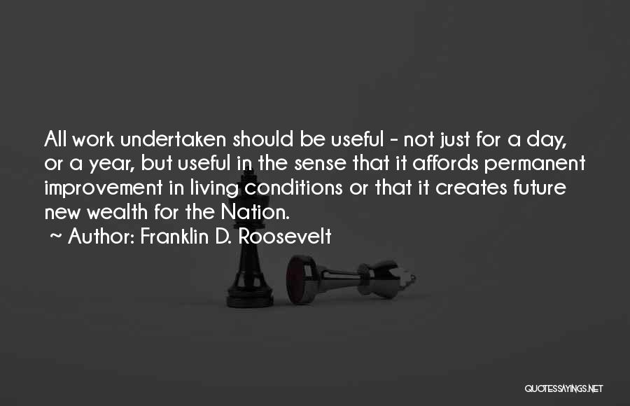 Franklin D. Roosevelt Quotes: All Work Undertaken Should Be Useful - Not Just For A Day, Or A Year, But Useful In The Sense