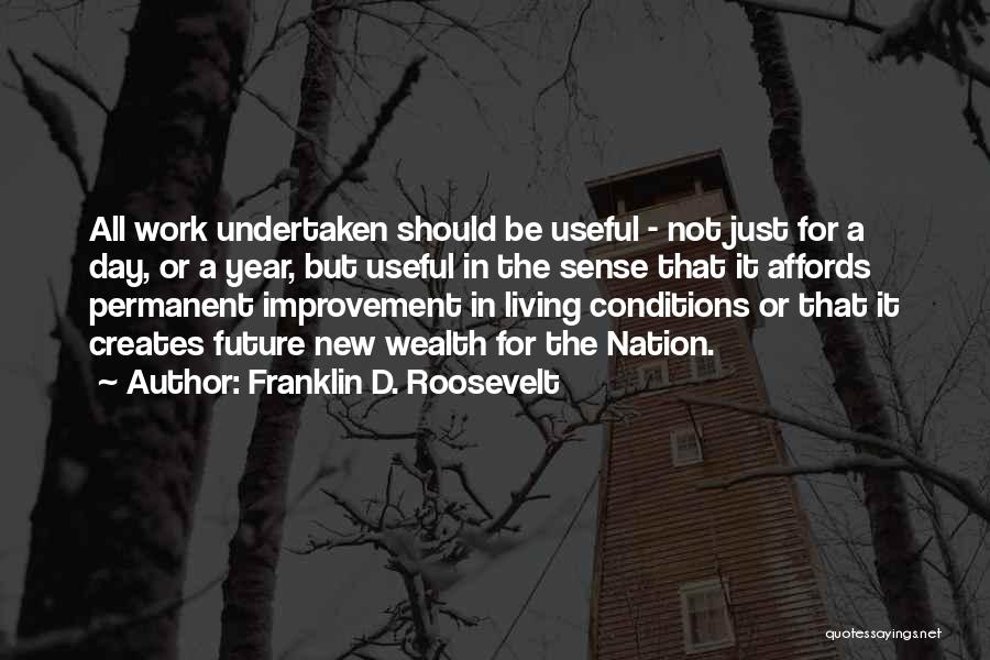 Franklin D. Roosevelt Quotes: All Work Undertaken Should Be Useful - Not Just For A Day, Or A Year, But Useful In The Sense