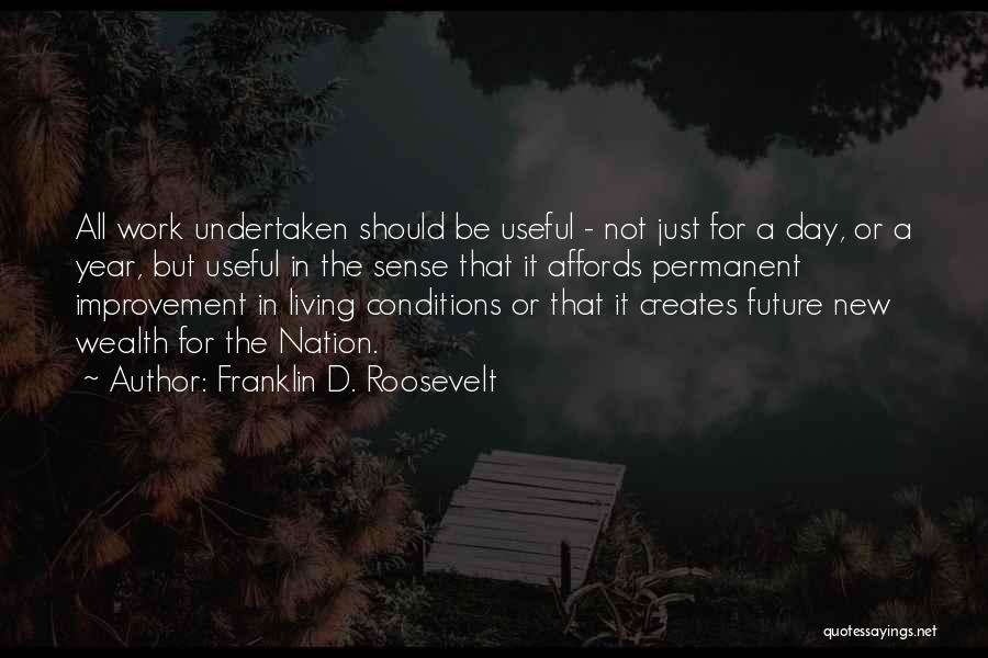 Franklin D. Roosevelt Quotes: All Work Undertaken Should Be Useful - Not Just For A Day, Or A Year, But Useful In The Sense