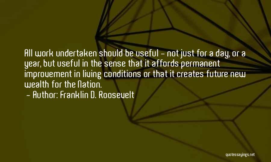 Franklin D. Roosevelt Quotes: All Work Undertaken Should Be Useful - Not Just For A Day, Or A Year, But Useful In The Sense