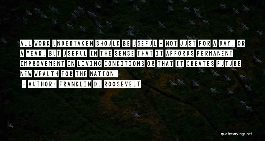 Franklin D. Roosevelt Quotes: All Work Undertaken Should Be Useful - Not Just For A Day, Or A Year, But Useful In The Sense