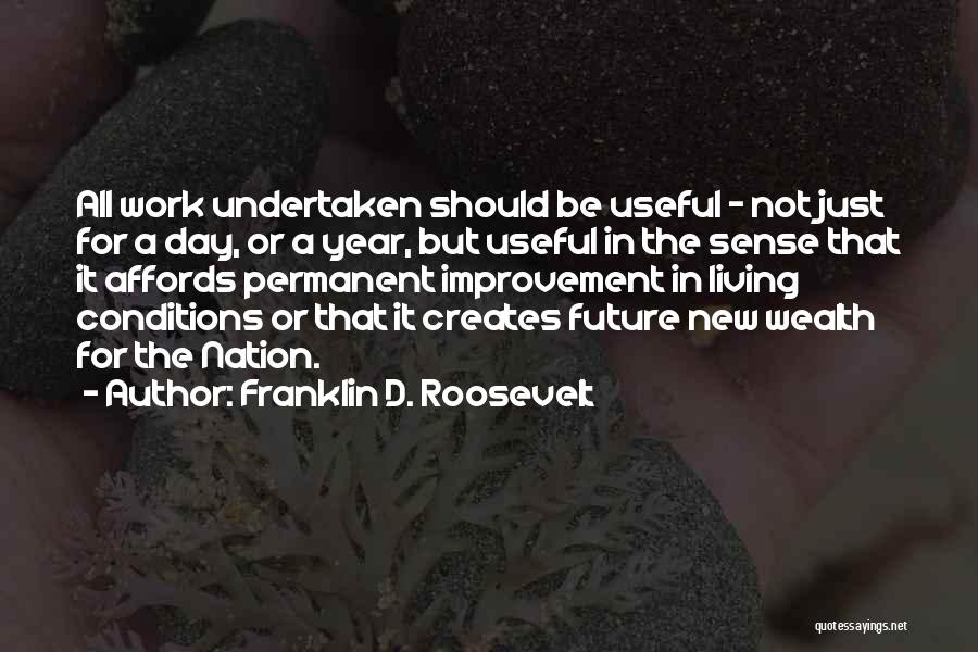 Franklin D. Roosevelt Quotes: All Work Undertaken Should Be Useful - Not Just For A Day, Or A Year, But Useful In The Sense
