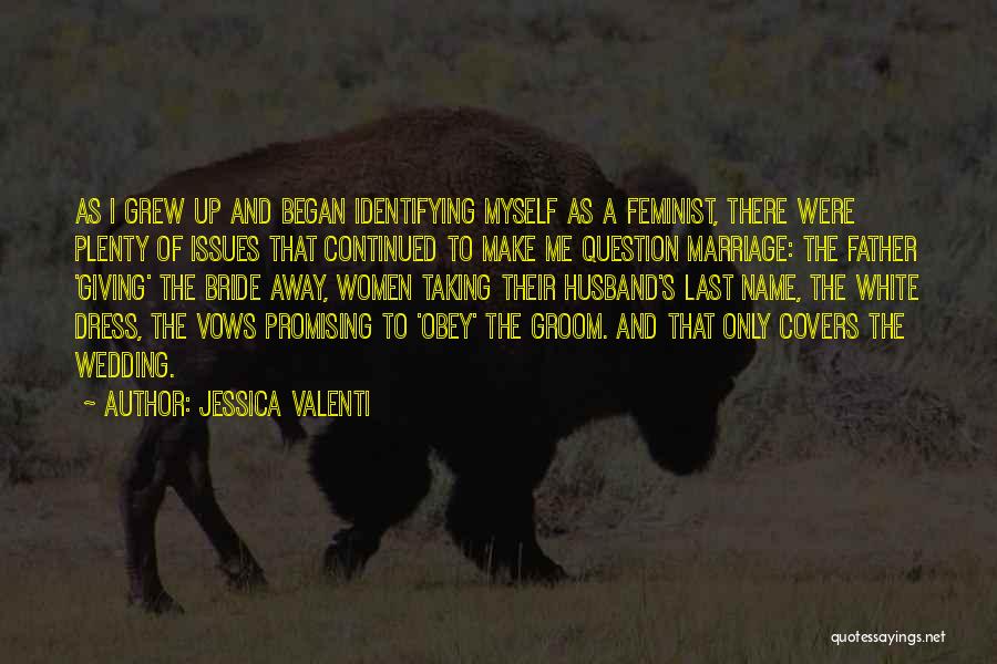 Jessica Valenti Quotes: As I Grew Up And Began Identifying Myself As A Feminist, There Were Plenty Of Issues That Continued To Make