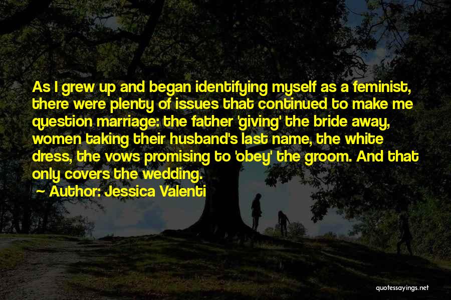 Jessica Valenti Quotes: As I Grew Up And Began Identifying Myself As A Feminist, There Were Plenty Of Issues That Continued To Make