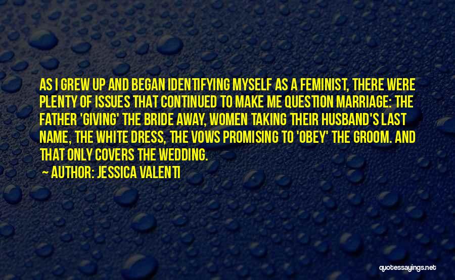 Jessica Valenti Quotes: As I Grew Up And Began Identifying Myself As A Feminist, There Were Plenty Of Issues That Continued To Make