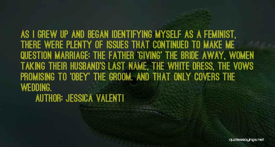 Jessica Valenti Quotes: As I Grew Up And Began Identifying Myself As A Feminist, There Were Plenty Of Issues That Continued To Make