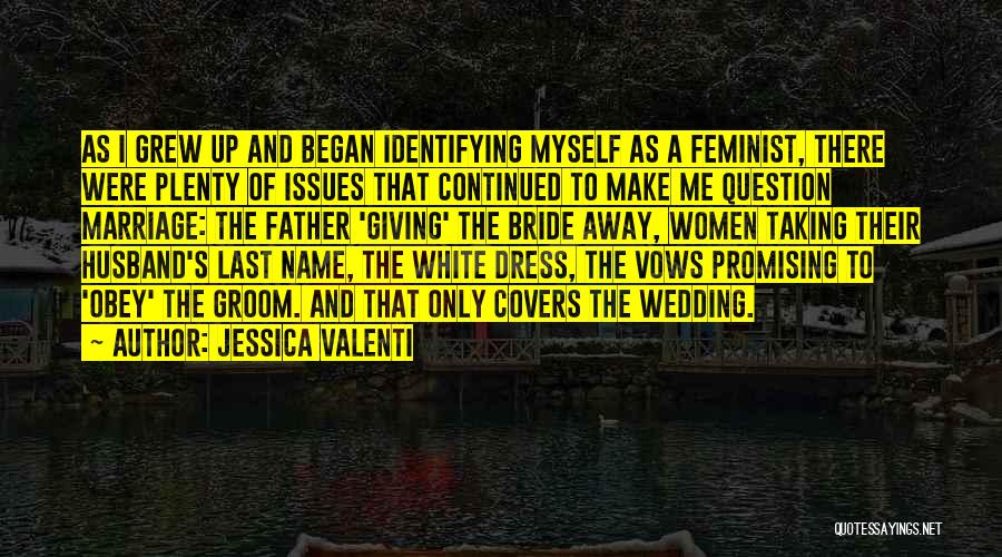 Jessica Valenti Quotes: As I Grew Up And Began Identifying Myself As A Feminist, There Were Plenty Of Issues That Continued To Make