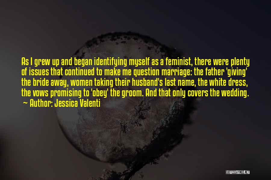 Jessica Valenti Quotes: As I Grew Up And Began Identifying Myself As A Feminist, There Were Plenty Of Issues That Continued To Make