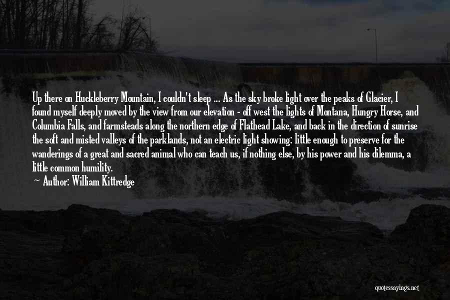 William Kittredge Quotes: Up There On Huckleberry Mountain, I Couldn't Sleep ... As The Sky Broke Light Over The Peaks Of Glacier, I