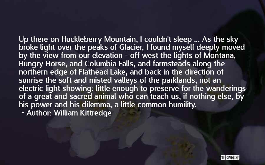 William Kittredge Quotes: Up There On Huckleberry Mountain, I Couldn't Sleep ... As The Sky Broke Light Over The Peaks Of Glacier, I