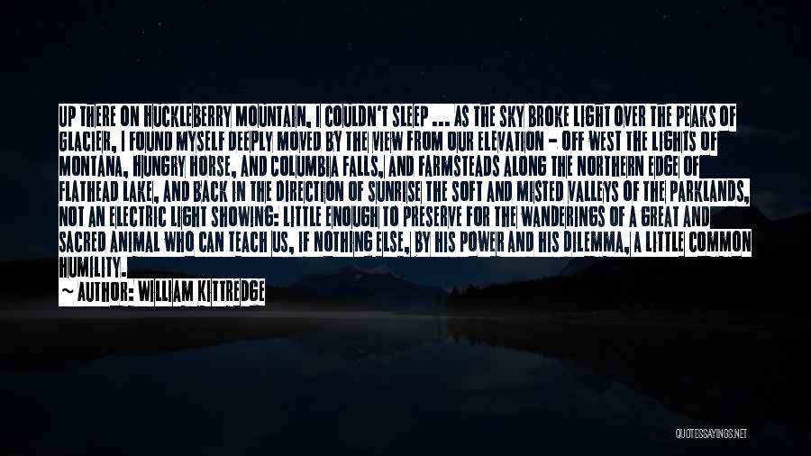 William Kittredge Quotes: Up There On Huckleberry Mountain, I Couldn't Sleep ... As The Sky Broke Light Over The Peaks Of Glacier, I