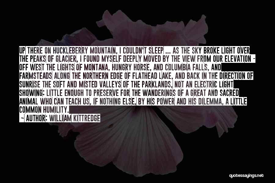 William Kittredge Quotes: Up There On Huckleberry Mountain, I Couldn't Sleep ... As The Sky Broke Light Over The Peaks Of Glacier, I