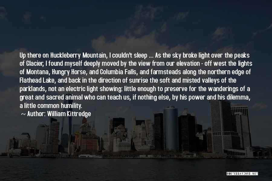 William Kittredge Quotes: Up There On Huckleberry Mountain, I Couldn't Sleep ... As The Sky Broke Light Over The Peaks Of Glacier, I