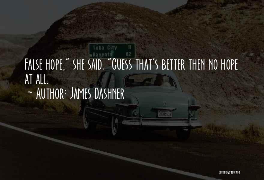 James Dashner Quotes: False Hope, She Said. Guess That's Better Then No Hope At All.