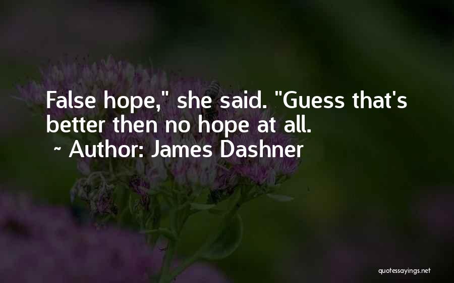 James Dashner Quotes: False Hope, She Said. Guess That's Better Then No Hope At All.