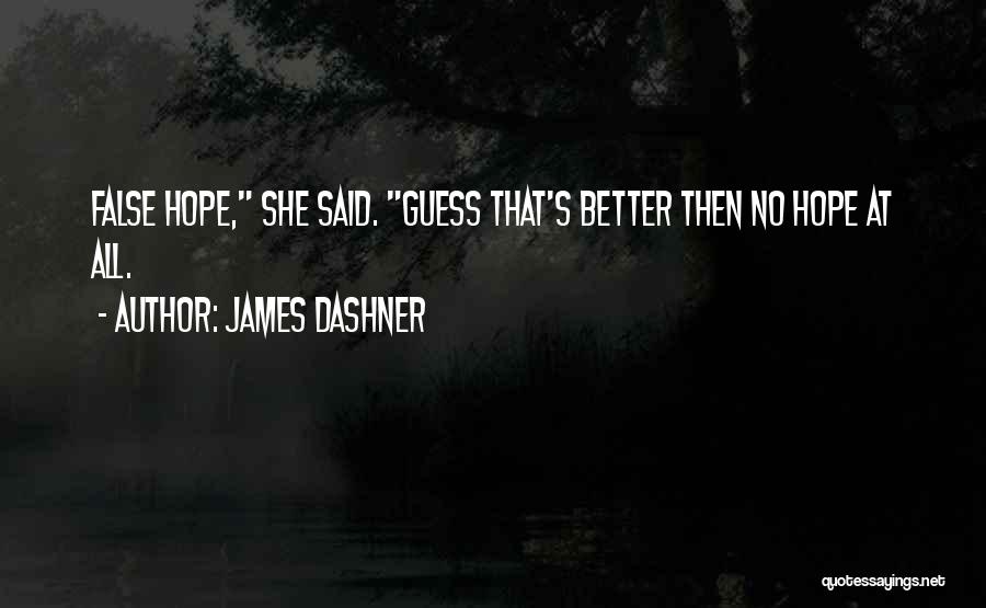 James Dashner Quotes: False Hope, She Said. Guess That's Better Then No Hope At All.