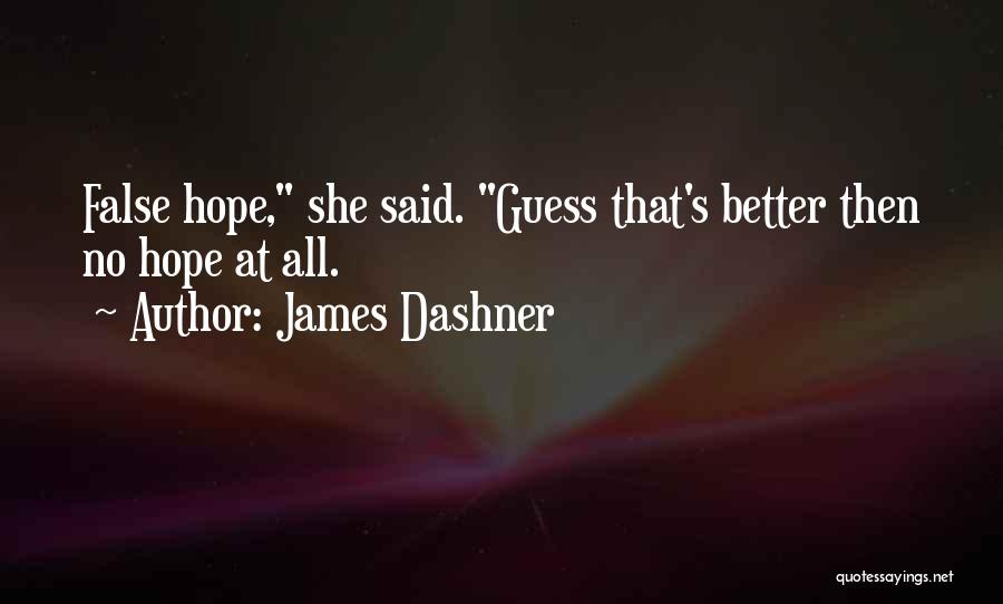 James Dashner Quotes: False Hope, She Said. Guess That's Better Then No Hope At All.