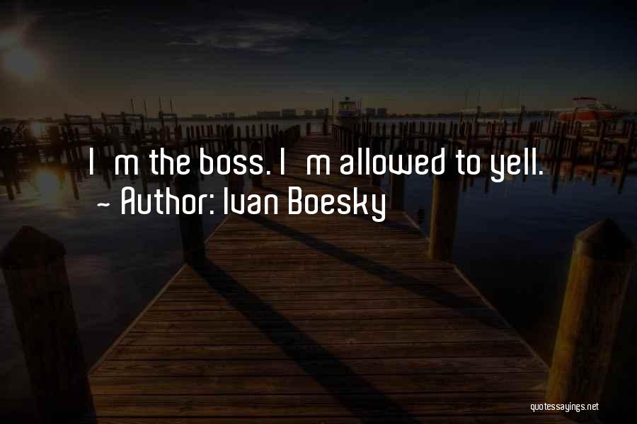 Ivan Boesky Quotes: I'm The Boss. I'm Allowed To Yell.