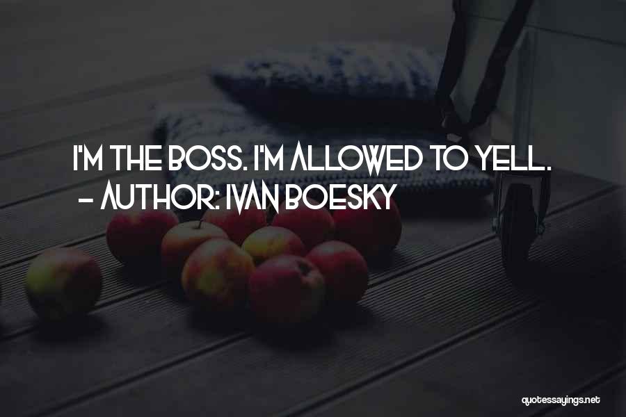Ivan Boesky Quotes: I'm The Boss. I'm Allowed To Yell.
