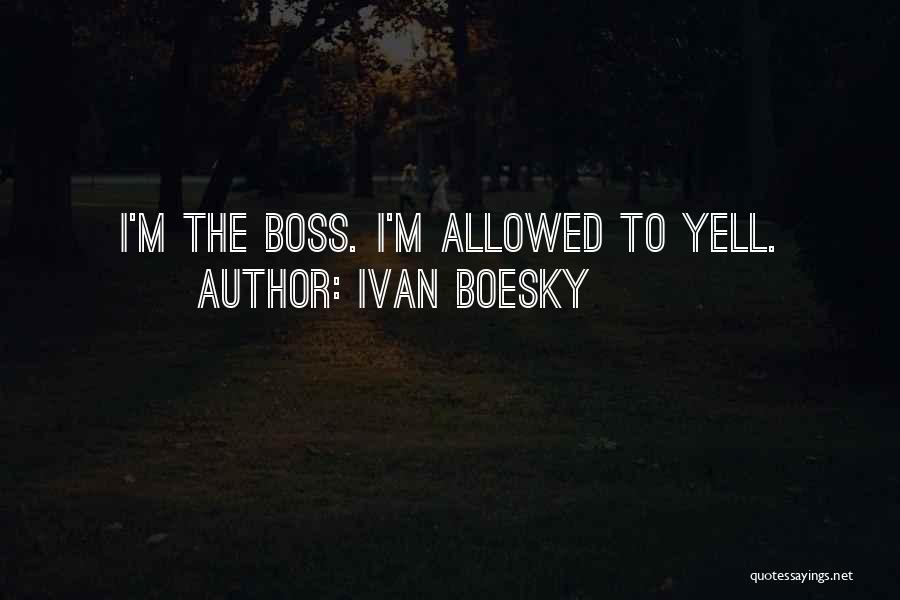 Ivan Boesky Quotes: I'm The Boss. I'm Allowed To Yell.