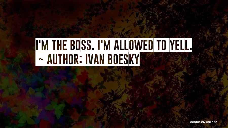 Ivan Boesky Quotes: I'm The Boss. I'm Allowed To Yell.