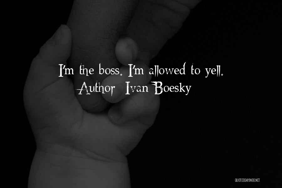 Ivan Boesky Quotes: I'm The Boss. I'm Allowed To Yell.